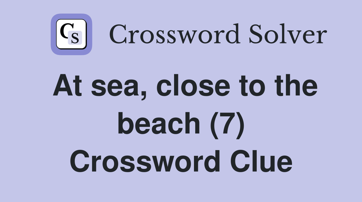 At sea, close to the beach (7) Crossword Clue Answers Crossword Solver